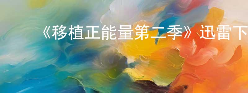 影视迷曾善强的个人博客,《移植正能量第二季》迅雷下载/在线观看-都市情感-美剧天堂